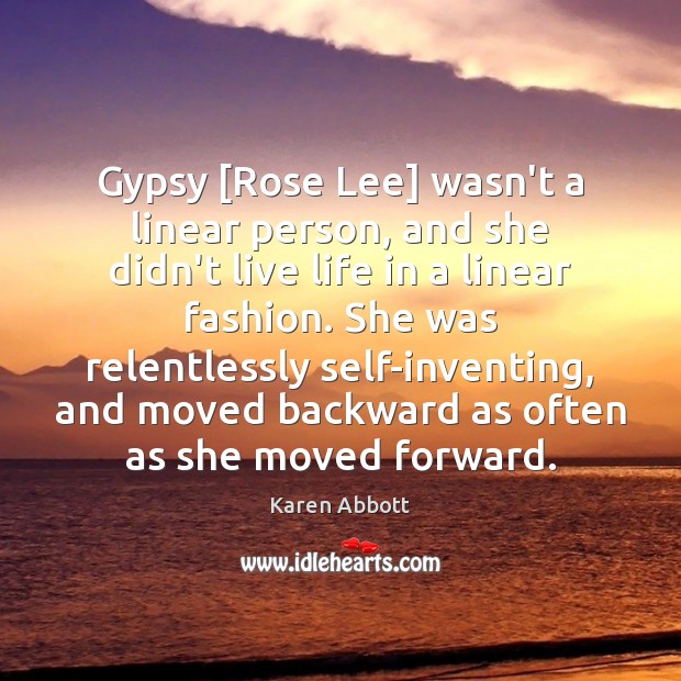 Gypsy [Rose Lee] wasn’t a linear person, and she didn’t live life Karen Abbott Picture Quote