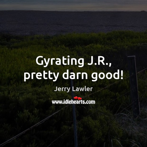 Gyrating J.R., pretty darn good! Image