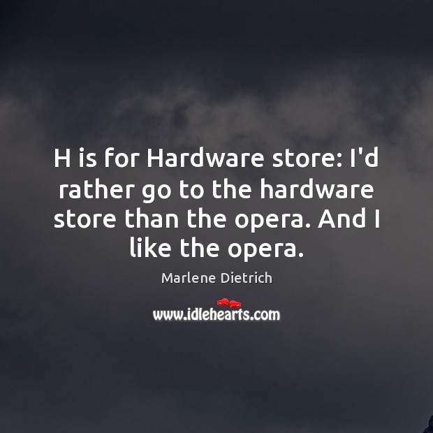 H is for Hardware store: I’d rather go to the hardware store Marlene Dietrich Picture Quote