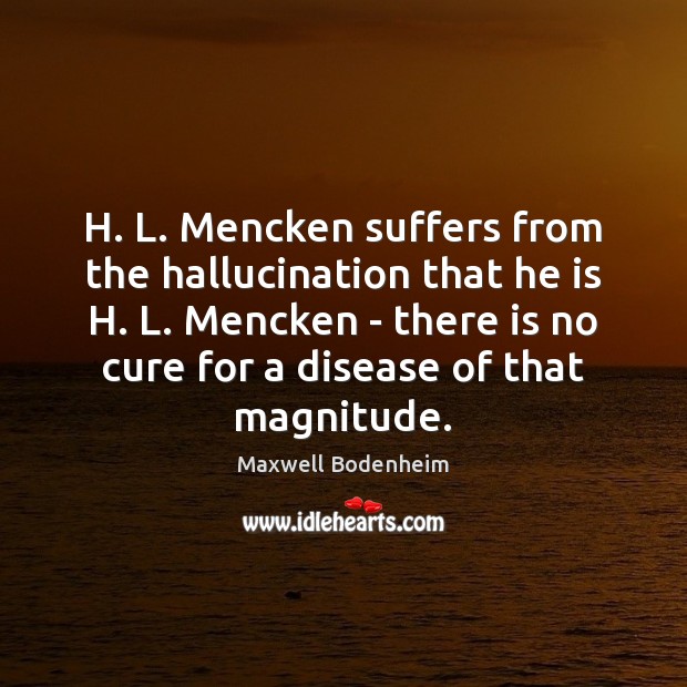 H. L. Mencken suffers from the hallucination that he is H. L. Maxwell Bodenheim Picture Quote