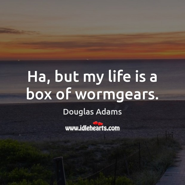 Ha, but my life is a box of wormgears. Douglas Adams Picture Quote