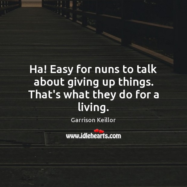 Ha! Easy for nuns to talk about giving up things. That’s what they do for a living. Image