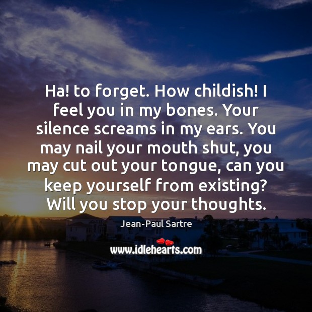 Ha! to forget. How childish! I feel you in my bones. Your Jean-Paul Sartre Picture Quote