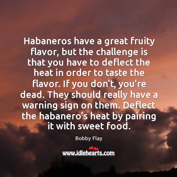 Habaneros have a great fruity flavor, but the challenge is that you have to deflect Bobby Flay Picture Quote