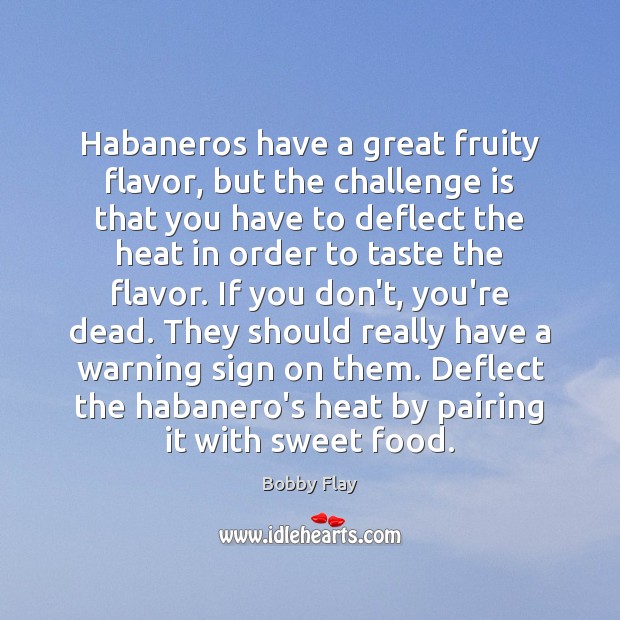 Habaneros have a great fruity flavor, but the challenge is that you Bobby Flay Picture Quote