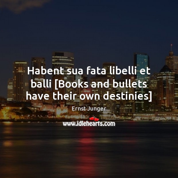 Habent sua fata libelli et balli [Books and bullets have their own destinies] Ernst Junger Picture Quote
