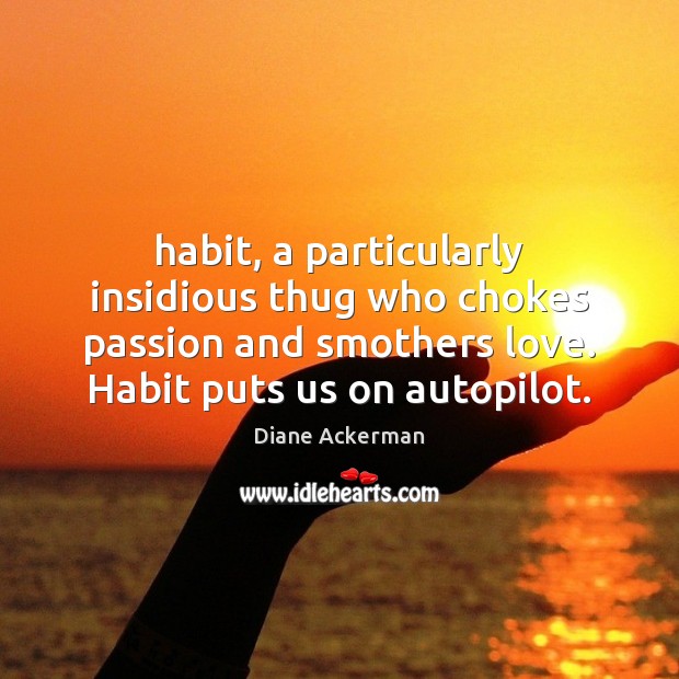Habit, a particularly insidious thug who chokes passion and smothers love. Habit Diane Ackerman Picture Quote
