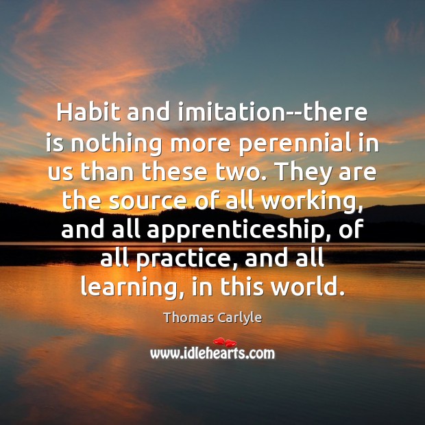 Habit and imitation–there is nothing more perennial in us than these two. Thomas Carlyle Picture Quote