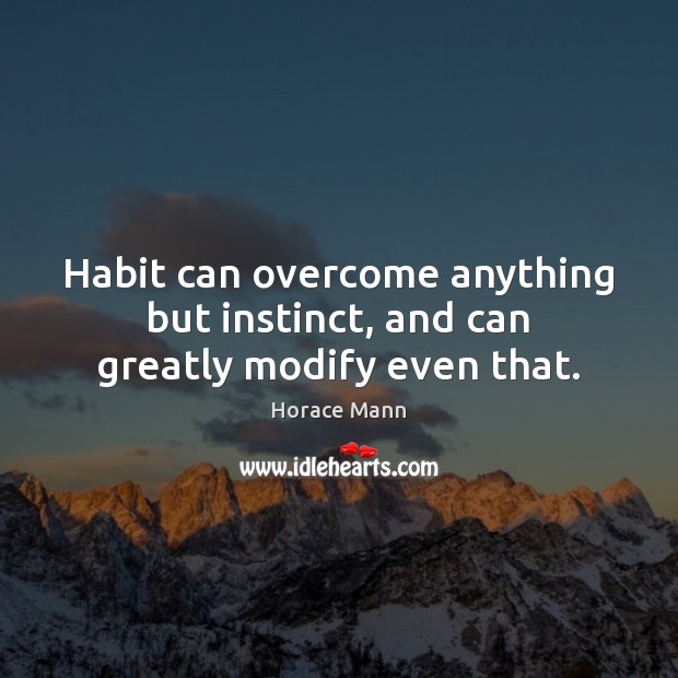 Habit can overcome anything but instinct, and can greatly modify even that. Horace Mann Picture Quote