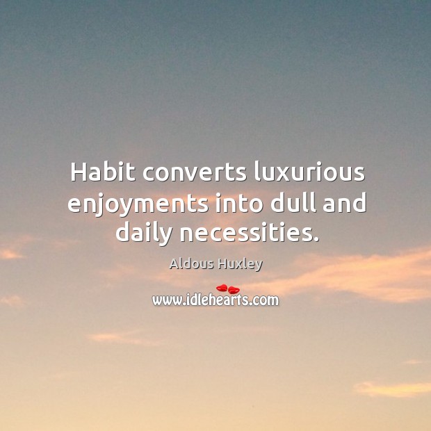 Habit converts luxurious enjoyments into dull and daily necessities. Aldous Huxley Picture Quote