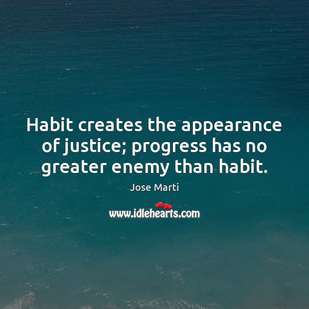 Habit creates the appearance of justice; progress has no greater enemy than habit. Jose Marti Picture Quote