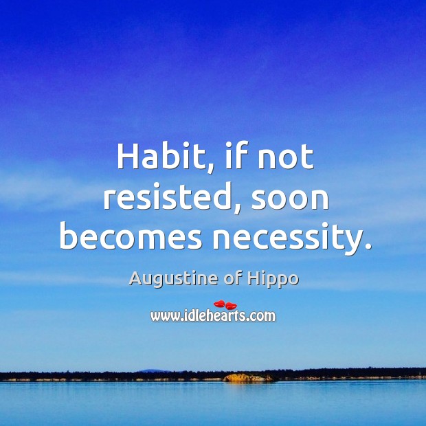 Habit, if not resisted, soon becomes necessity. Augustine of Hippo Picture Quote