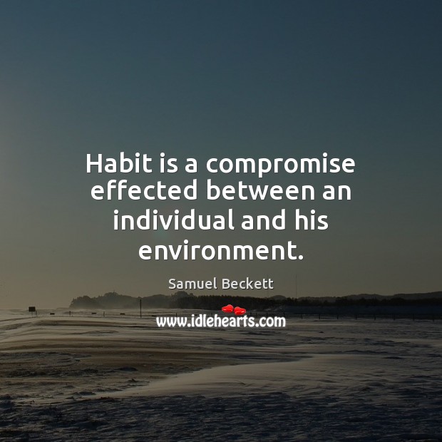 Habit is a compromise effected between an individual and his environment. Samuel Beckett Picture Quote