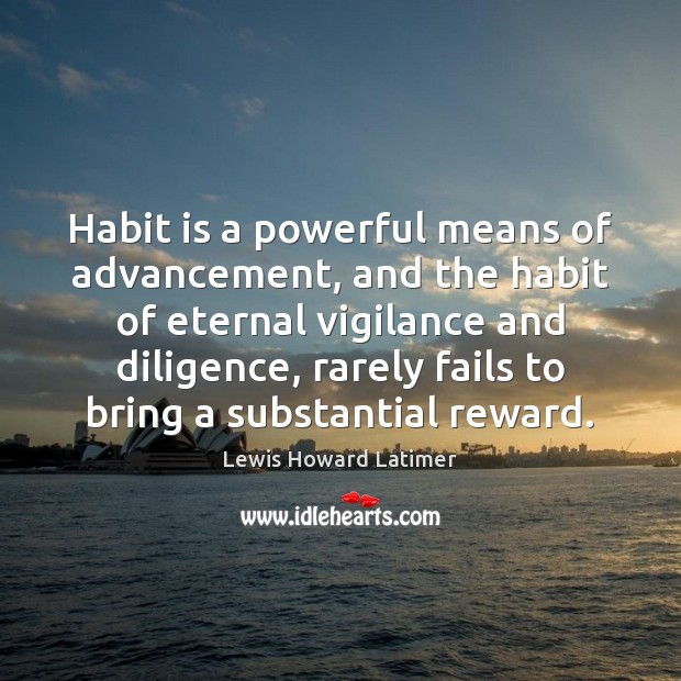 Habit is a powerful means of advancement, and the habit of eternal Lewis Howard Latimer Picture Quote