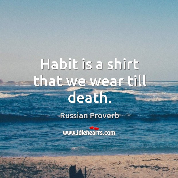 Habit is a shirt that we wear till death. Russian Proverbs Image
