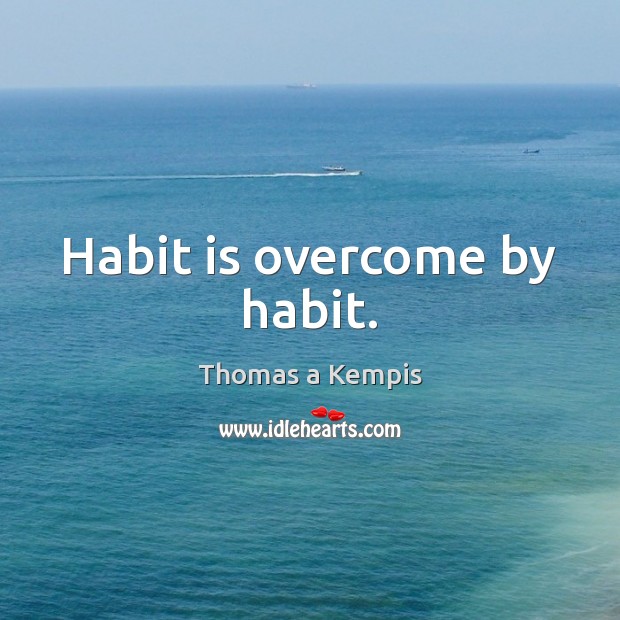 Habit is overcome by habit. Thomas a Kempis Picture Quote