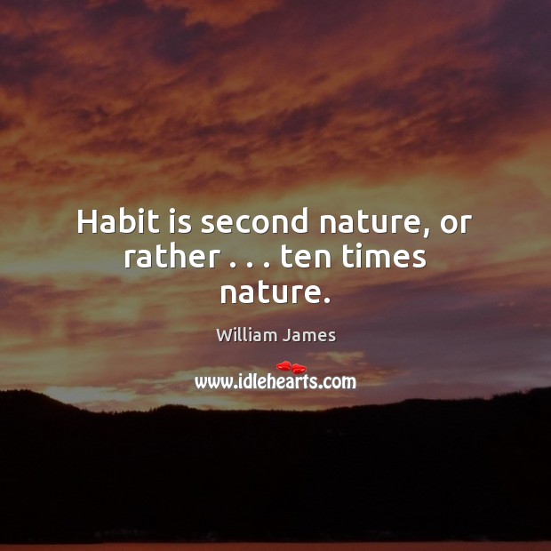 Habit is second nature, or rather . . . ten times nature. William James Picture Quote
