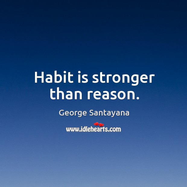 Habit is stronger than reason. George Santayana Picture Quote