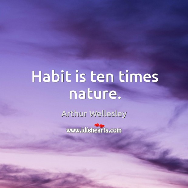 Habit is ten times nature. Arthur Wellesley Picture Quote