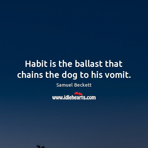 Habit is the ballast that chains the dog to his vomit. Samuel Beckett Picture Quote