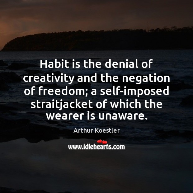 Habit is the denial of creativity and the negation of freedom; a Arthur Koestler Picture Quote