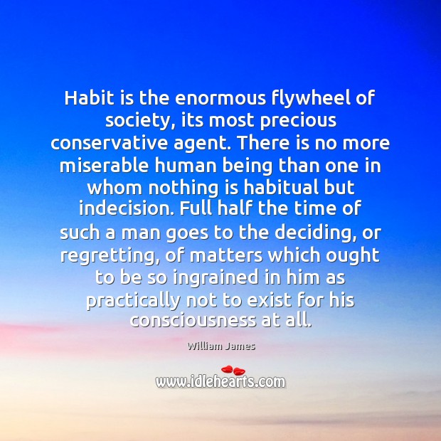 Habit is the enormous flywheel of society, its most precious conservative agent. William James Picture Quote