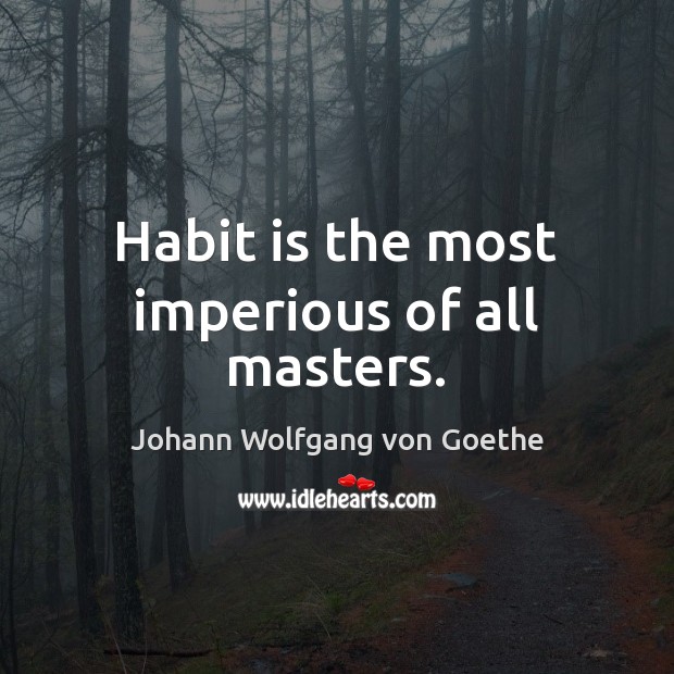 Habit is the most imperious of all masters. Johann Wolfgang von Goethe Picture Quote