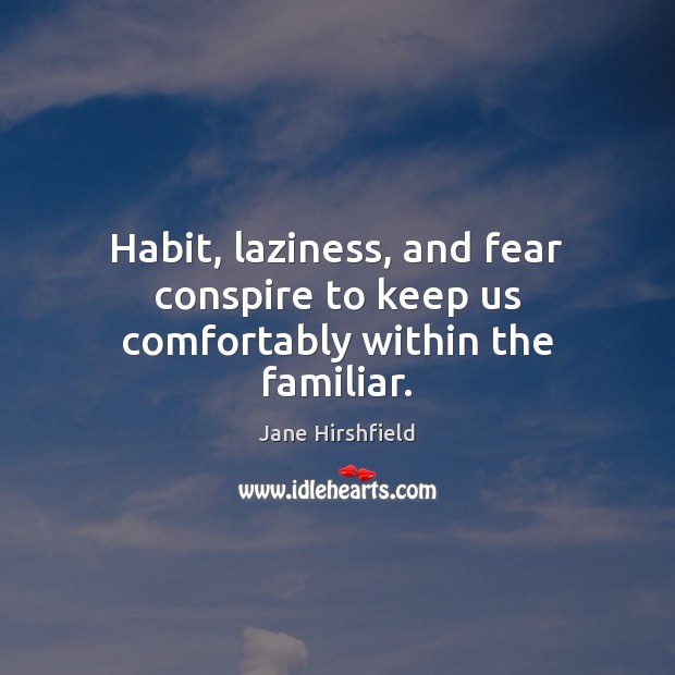 Habit, laziness, and fear conspire to keep us comfortably within the familiar. Jane Hirshfield Picture Quote