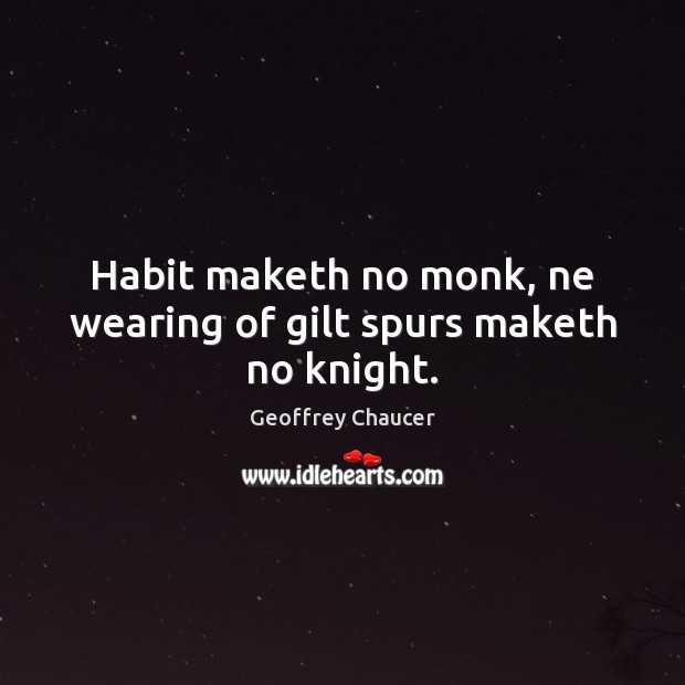 Habit maketh no monk, ne wearing of gilt spurs maketh no knight. Geoffrey Chaucer Picture Quote