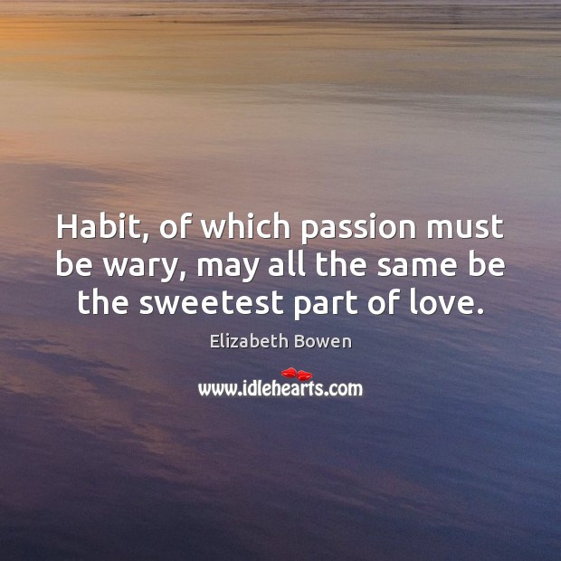 Habit, of which passion must be wary, may all the same be the sweetest part of love. Image