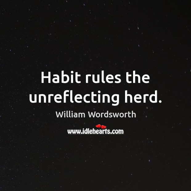 Habit rules the unreflecting herd. William Wordsworth Picture Quote