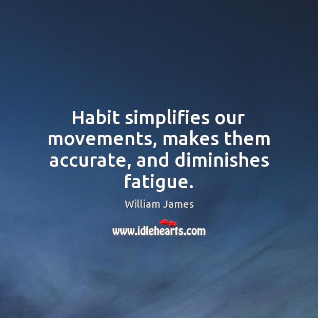 Habit simplifies our movements, makes them accurate, and diminishes fatigue. William James Picture Quote