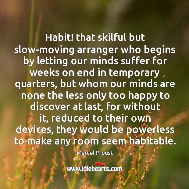 Habit! that skilful but slow-moving arranger who begins by letting our minds Image