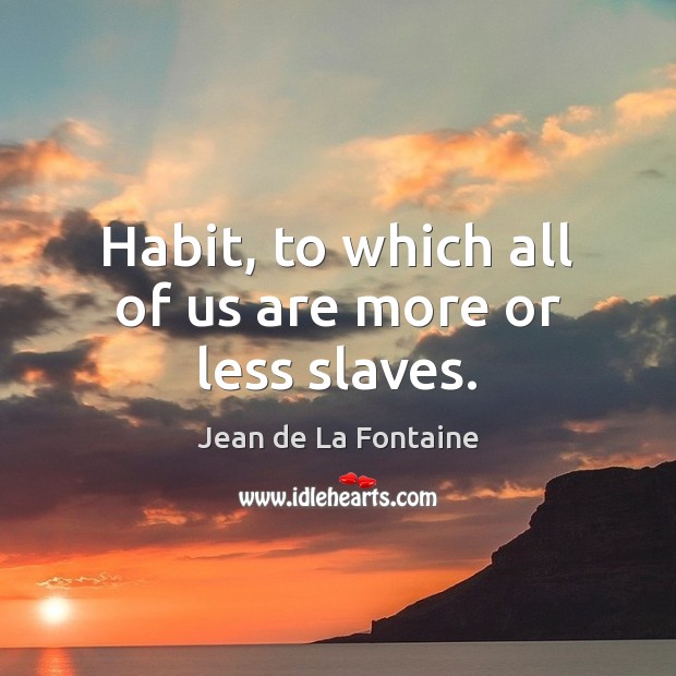 Habit, to which all of us are more or less slaves. Image