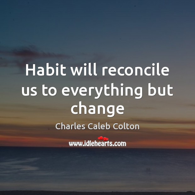 Habit will reconcile us to everything but change Charles Caleb Colton Picture Quote