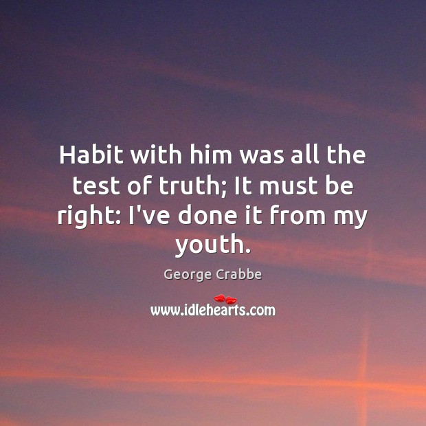 Habit with him was all the test of truth; It must be right: I’ve done it from my youth. George Crabbe Picture Quote