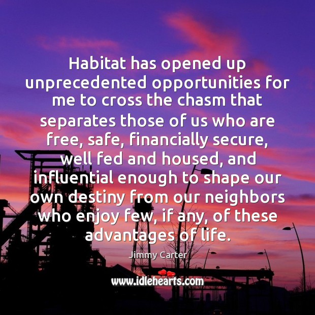 Habitat has opened up unprecedented opportunities for me to cross the chasm Jimmy Carter Picture Quote