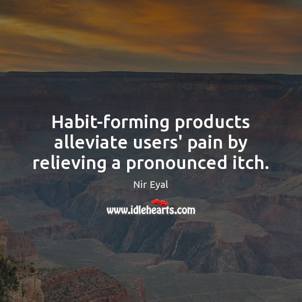 Habit-forming products alleviate users’ pain by relieving a pronounced itch. Nir Eyal Picture Quote