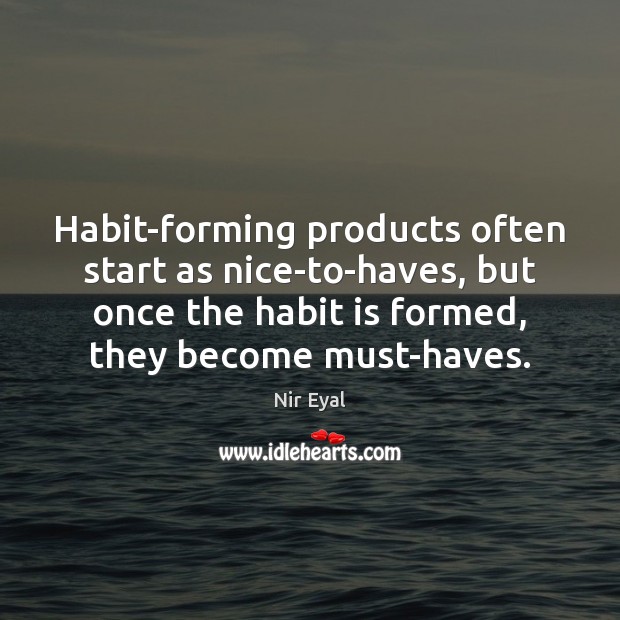 Habit-forming products often start as nice-to-haves, but once the habit is formed, Nir Eyal Picture Quote