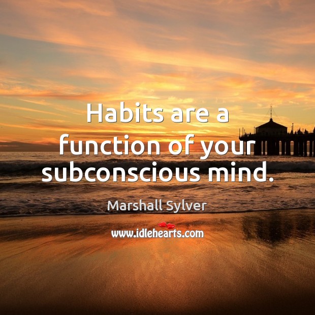 Habits are a function of your subconscious mind. Marshall Sylver Picture Quote