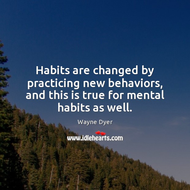 Habits are changed by practicing new behaviors, and this is true for 