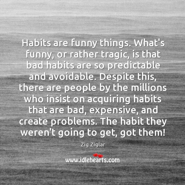 Habits are funny things. What’s funny, or rather tragic, is that bad Image