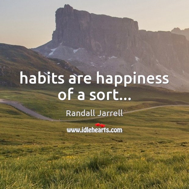Habits are happiness of a sort… Randall Jarrell Picture Quote