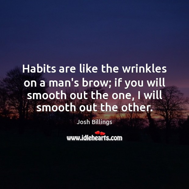 Habits are like the wrinkles on a man’s brow; if you will Josh Billings Picture Quote