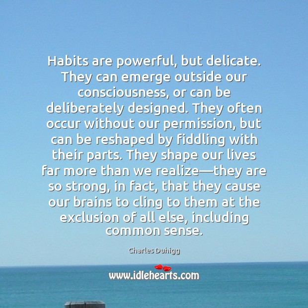 Habits are powerful, but delicate. They can emerge outside our consciousness, or Charles Duhigg Picture Quote