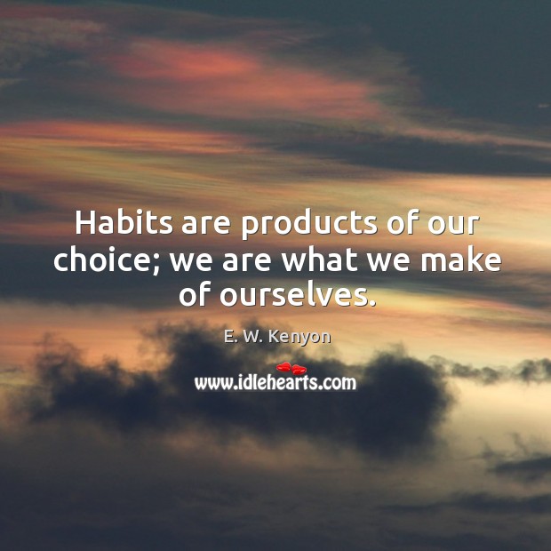 Habits are products of our choice; we are what we make of ourselves. Image