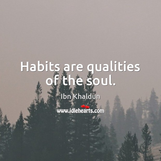 Habits are qualities of the soul. Ibn Khaldun Picture Quote