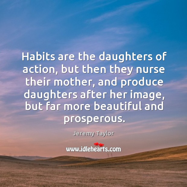 Habits are the daughters of action, but then they nurse their mother Jeremy Taylor Picture Quote