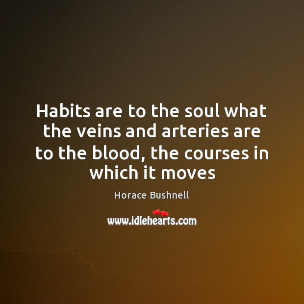 Habits are to the soul what the veins and arteries are to Horace Bushnell Picture Quote