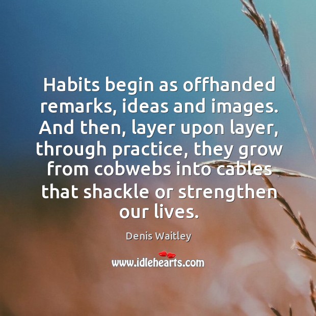 Habits begin as offhanded remarks, ideas and images. And then, layer upon Denis Waitley Picture Quote